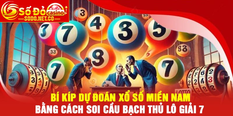 Bí kíp dự đoán Xổ số Miền Nam bằng cách soi cầu bạch thủ lô giải 7