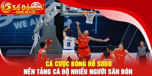 Cá cược bóng rổ Sodo - Nền tảng cá độ nhiều người săn đón