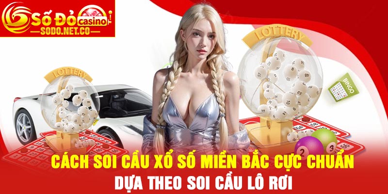Cách soi cầu xổ số miền Bắc cực chuẩn dựa theo soi cầu lô rơi