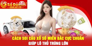 Cách soi cầu xổ số miền Bắc cực chuẩn, giúp lô thủ trúng lớn