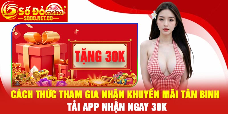 Cách thức tham gia nhận khuyến mãi tân binh, tải app nhận ngay 30k
