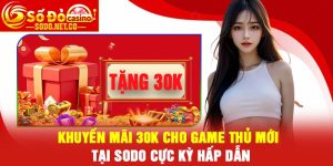 Khuyến mãi 30K cho game thủ mới tại Sodo cực kỳ hấp dẫn