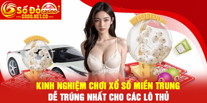 Kinh nghiệm chơi xổ số miền Trung dễ trúng nhất cho các lô thủ