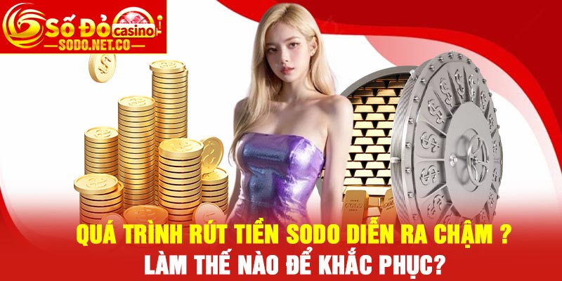 Quá trình rút tiền Sodo diễn ra chậm ? Làm thế nào để khắc phục?