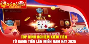 Top Kinh Nghiệm Kiếm Tiền Từ Game Tiến Lên Miền Nam Hay 2025