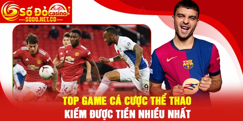 Top game cá cược thể thao kiếm được tiền nhiều nhất