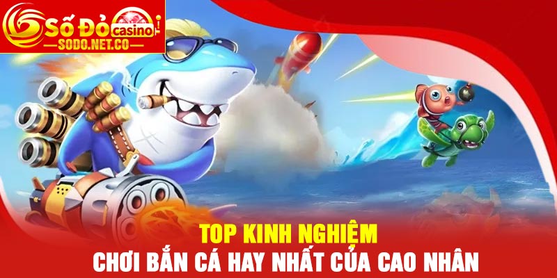 Top kinh nghiệm chơi bắn cá hay nhất của cao nhân