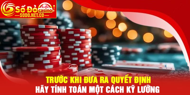 Trước khi đưa ra quyết định hãy tính toán một cách kỹ lưỡng
