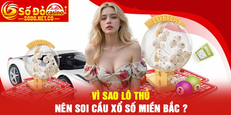 Vì sao lô thủ nên soi cầu xổ số miền Bắc ?