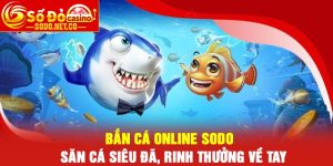 Bắn cá online Sodo - Săn cá siêu đã, rinh thưởng về tay