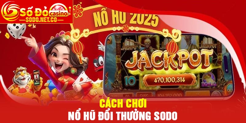 Cách chơi nổ hũ đổi thưởng Sodo