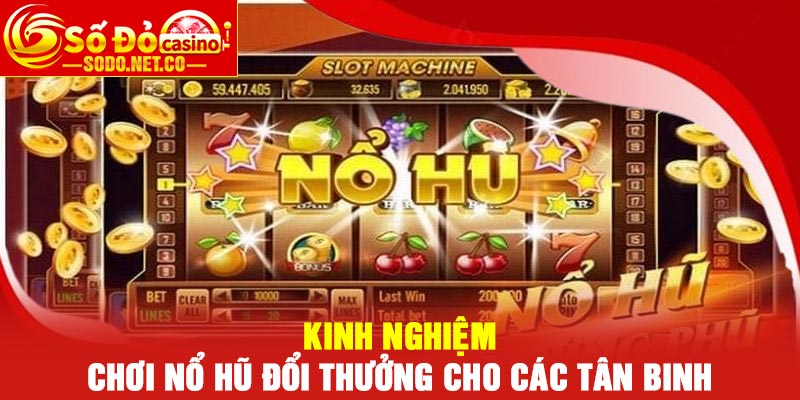 Kinh nghiệm chơi nổ hũ đổi thưởng cho các tân binh
