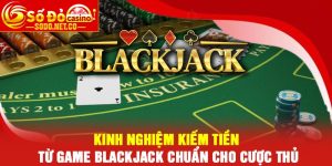 Kinh nghiệm kiếm tiền từ game Blackjack chuẩn cho cược thủ