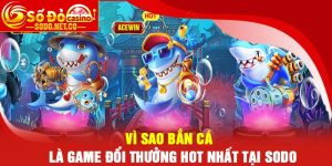 Vì sao bắn cá là game đổi thưởng hot nhất tại Sodo